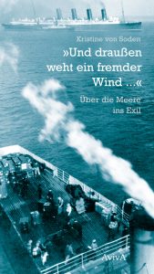 Kristine von Soden, »Und draußen weht ein fremder Wind ...« Über die Meere ins Exil (AvivA Verlag, 2016)