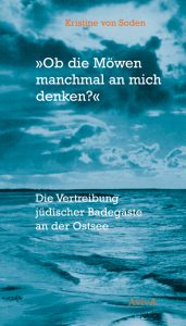Kristine von Soden: »Ob die Möwen manchmal an mich denken?« Die Vertreibung jüdischer Badegäste an der Ostsee (AvivA Verlag, 2018)